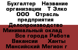 Бухгалтер › Название организации ­ Т-Элко, ООО › Отрасль предприятия ­ Делопроизводство › Минимальный оклад ­ 30 000 - Все города Работа » Вакансии   . Ханты-Мансийский,Мегион г.